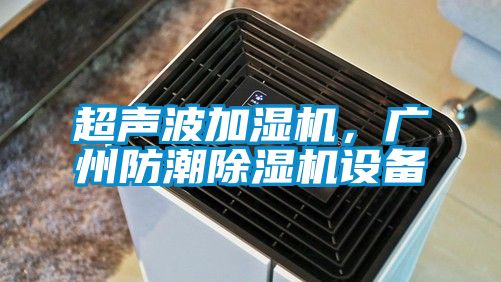 超聲波加濕機，廣州防潮除濕機設備