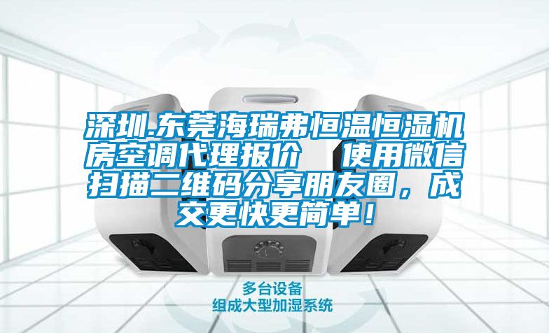 深圳.東莞海瑞弗恒溫恒濕機房空調代理報價  使用微信掃描二維碼分享朋友圈，成交更快更簡單！