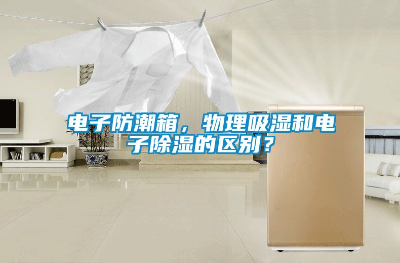 電子防潮箱，物理吸濕和電子除濕的區(qū)別？