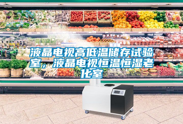 液晶電視高低溫儲存試驗室，液晶電視恒溫恒濕老化室