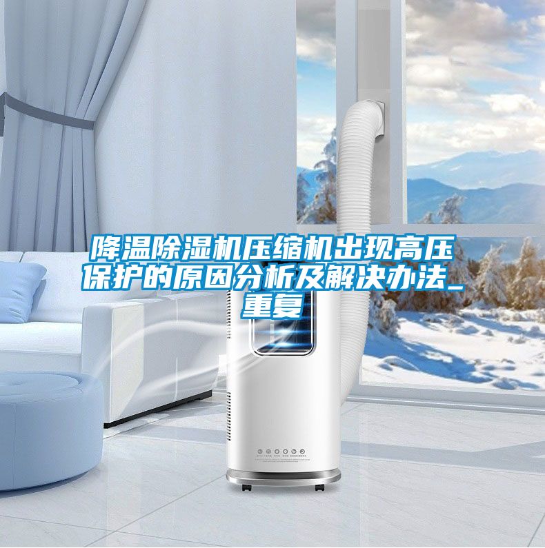 降溫除濕機壓縮機出現(xiàn)高壓保護的原因分析及解決辦法_重復(fù)