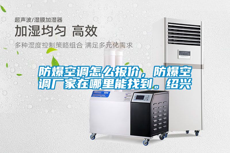 防爆空調(diào)怎么報價，防爆空調(diào)廠家在哪里能找到。紹興