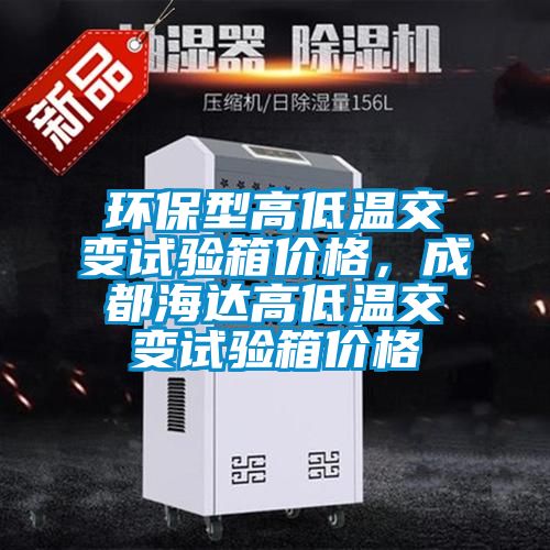 環保型高低溫交變試驗箱價格，成都海達高低溫交變試驗箱價格