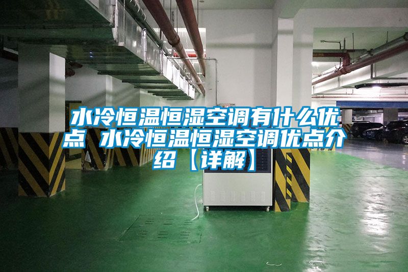 水冷恒溫恒濕空調有什么優點 水冷恒溫恒濕空調優點介紹【詳解】