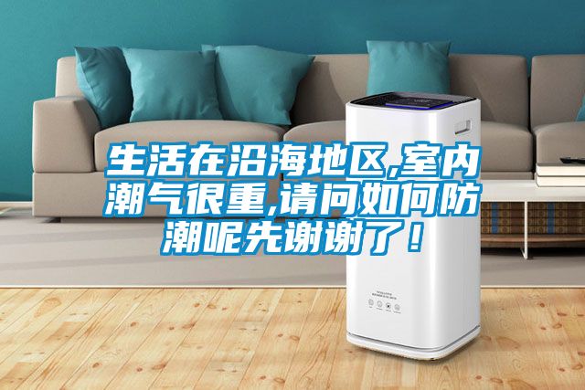 生活在沿海地區,室內潮氣很重,請問如何防潮呢先謝謝了！