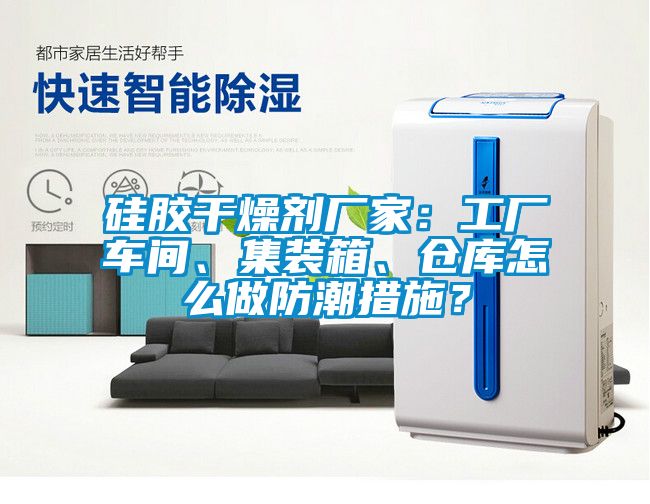 硅膠干燥劑廠家：工廠車間、集裝箱、倉庫怎么做防潮措施？