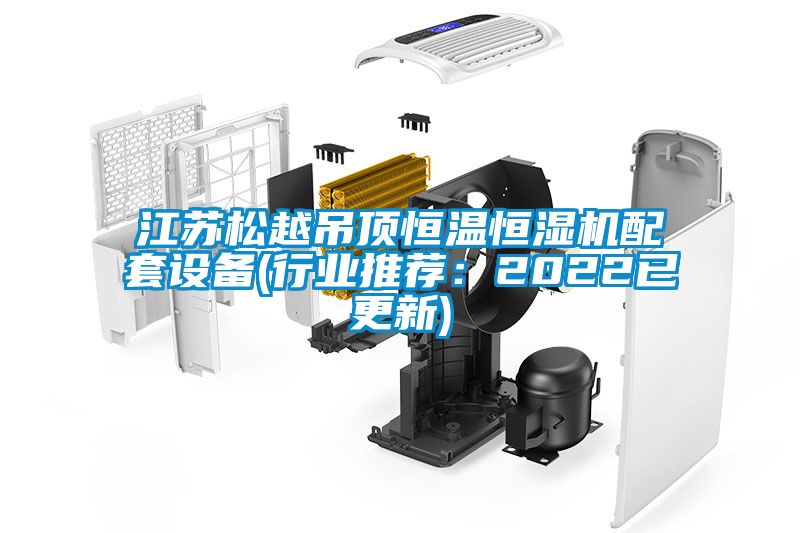 江蘇松越吊頂恒溫恒濕機配套設備(行業推薦：2022已更新)