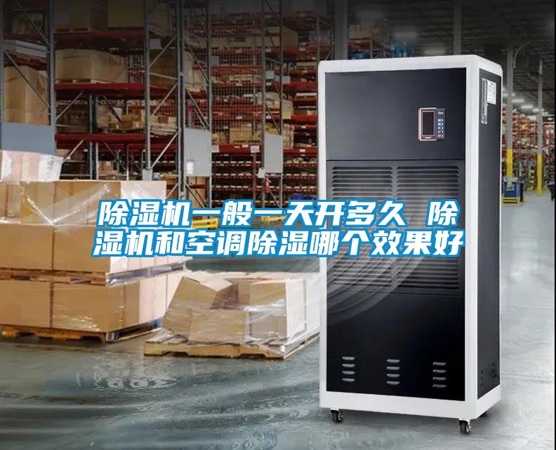 除濕機(jī)一般一天開多久 除濕機(jī)和空調(diào)除濕哪個效果好