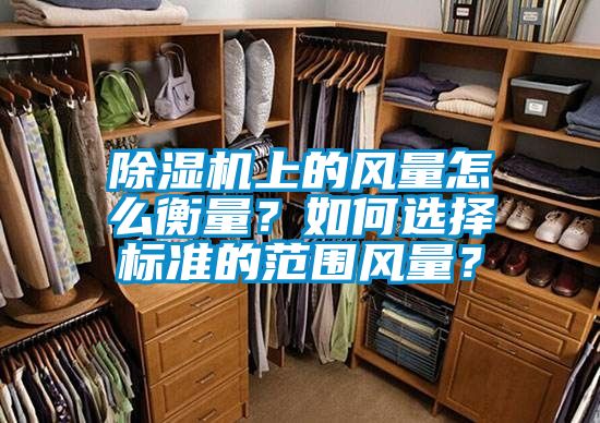除濕機上的風量怎么衡量？如何選擇標準的范圍風量？