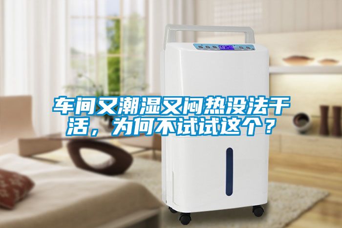 車間又潮濕又悶熱沒法干活，為何不試試這個？
