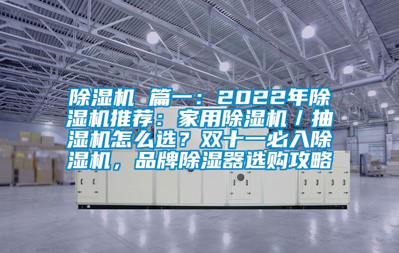 除濕機 篇一:2022年除濕機推薦:家用除濕機/抽濕機怎么選?雙十一必入除濕機,品牌除濕器選購攻略