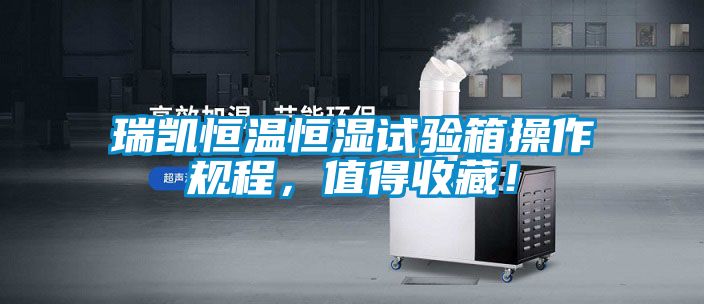 瑞凱恒溫恒濕試驗(yàn)箱操作規(guī)程，值得收藏！