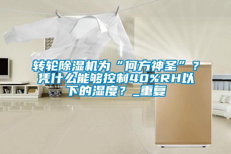 轉輪除濕機為“何方神圣”？憑什么能夠控制40%RH以下的濕度？_重復