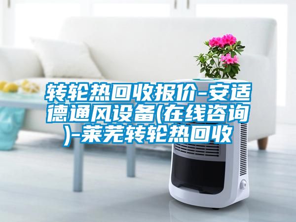 轉(zhuǎn)輪熱回收報(bào)價(jià)-安適德通風(fēng)設(shè)備(在線咨詢)-萊蕪轉(zhuǎn)輪熱回收