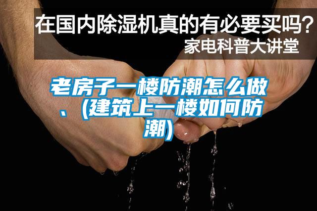 老房子一樓防潮怎么做、(建筑上一樓如何防潮)