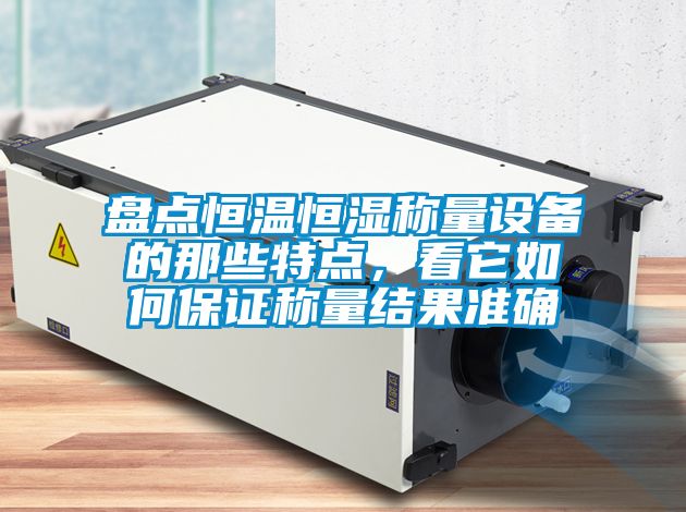 盤點恒溫恒濕稱量設備的那些特點，看它如何保證稱量結果準確