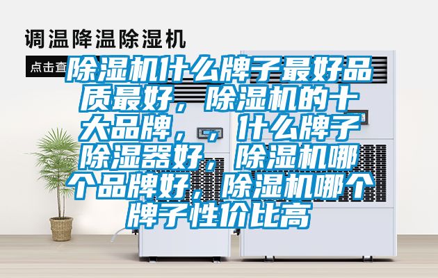 除濕機什么牌子最好品質最好，除濕機的十大品牌，，什么牌子除濕器好，除濕機哪個品牌好，除濕機哪個牌子性價比高