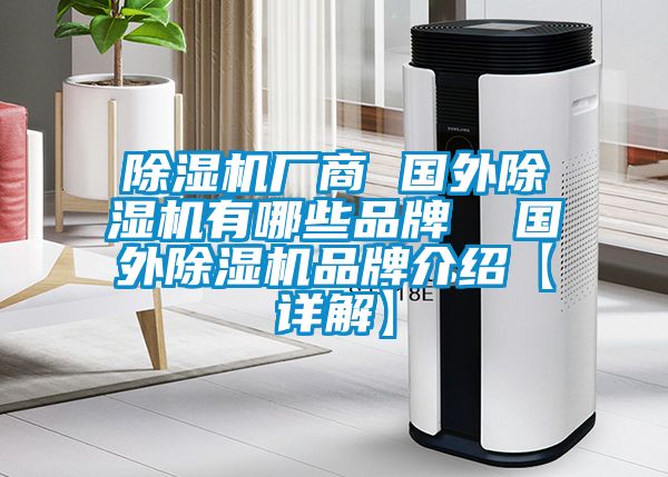 除濕機廠商 國外除濕機有哪些品牌 國外除濕機品牌介紹【詳解】