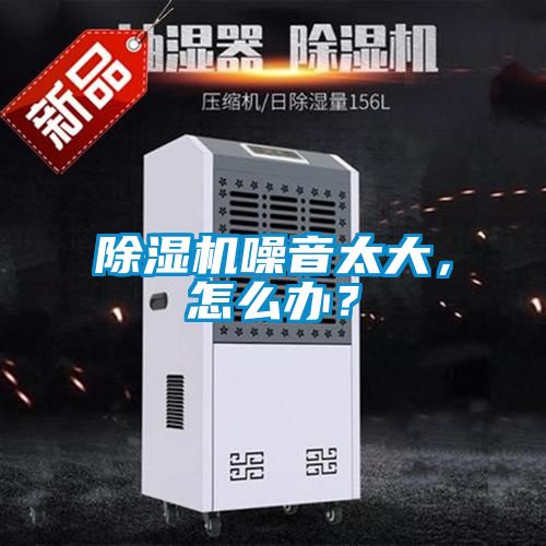 除濕機噪音太大,怎么辦?