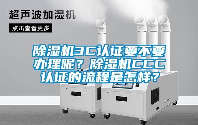 除濕機3C認證要不要辦理呢？除濕機CCC認證的流程是怎樣？