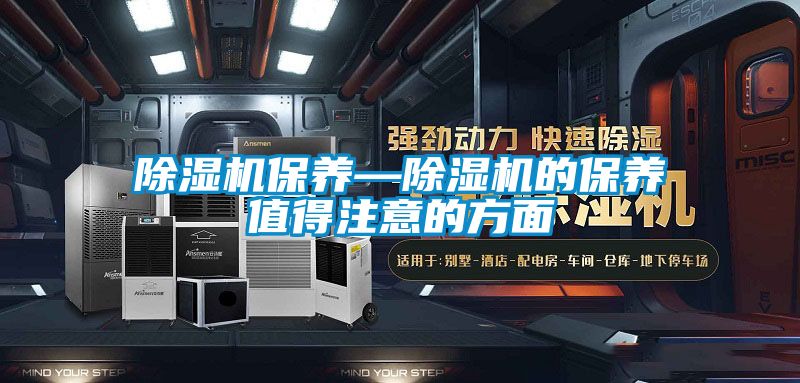 除濕機(jī)保養(yǎng)—除濕機(jī)的保養(yǎng)值得注意的方面