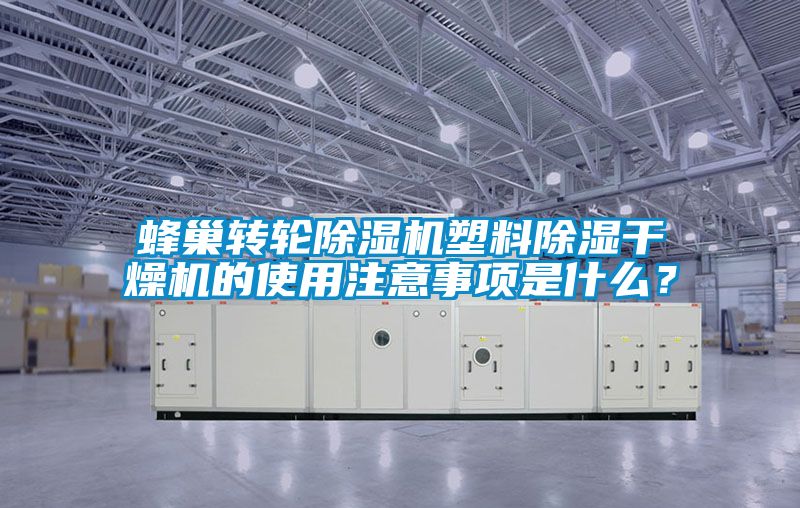 蜂巢轉(zhuǎn)輪除濕機塑料除濕干燥機的使用注意事項是什么？