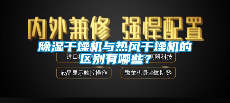 除濕干燥機與熱風干燥機的區別有哪些？