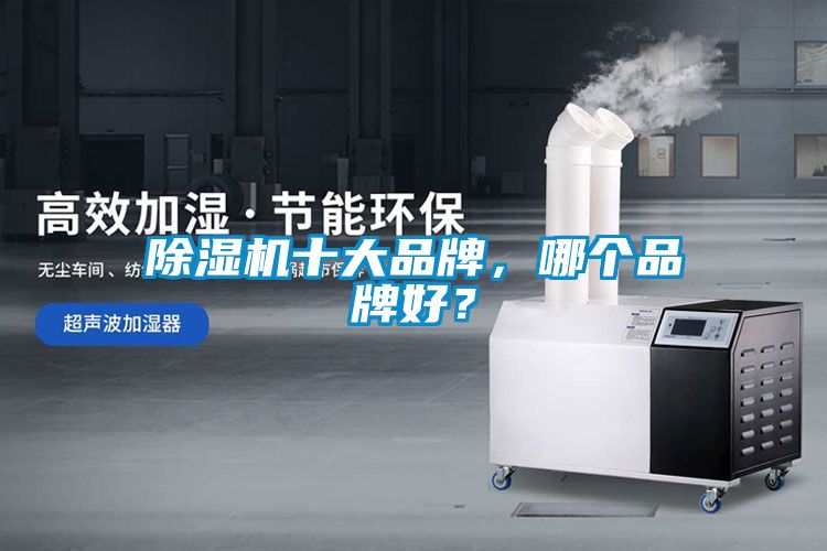除濕機(jī)十大品牌，哪個(gè)品牌好？