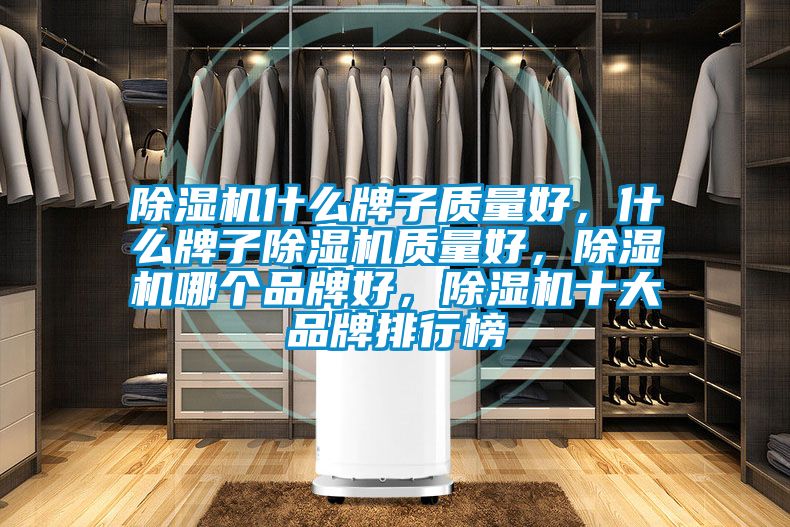 除濕機什么牌子質量好，什么牌子除濕機質量好，除濕機哪個品牌好，除濕機十大品牌排行榜
