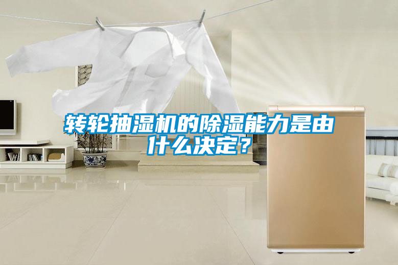轉輪抽濕機的除濕能力是由什么決定？