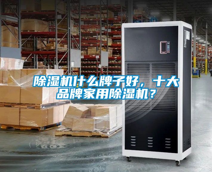 除濕機什么牌子好，十大品牌家用除濕機？