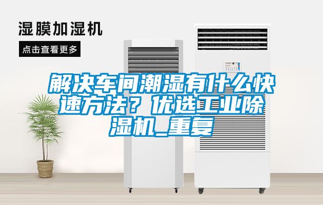 解決車間潮濕有什么快速方法？優選工業除濕機_重復