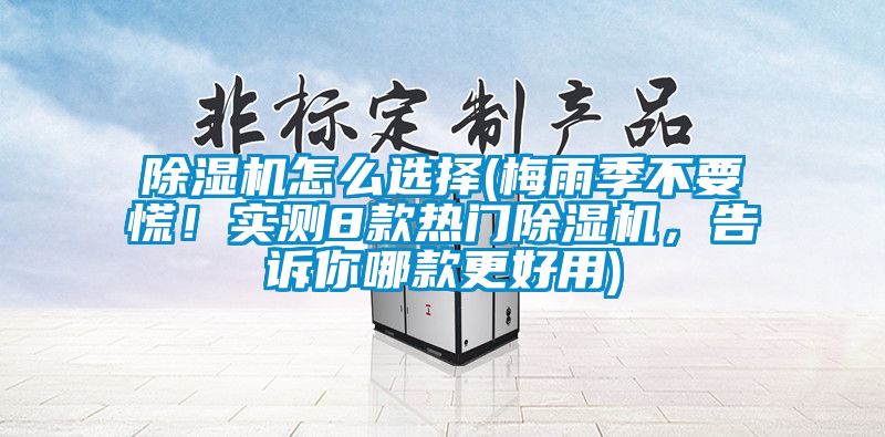 除濕機(jī)怎么選擇(梅雨季不要慌!實(shí)測(cè)8款熱門除濕機(jī),告訴你哪款更好用)