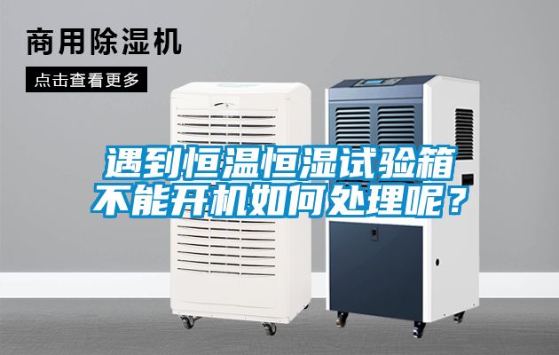 遇到恒溫恒濕試驗箱不能開機如何處理呢？