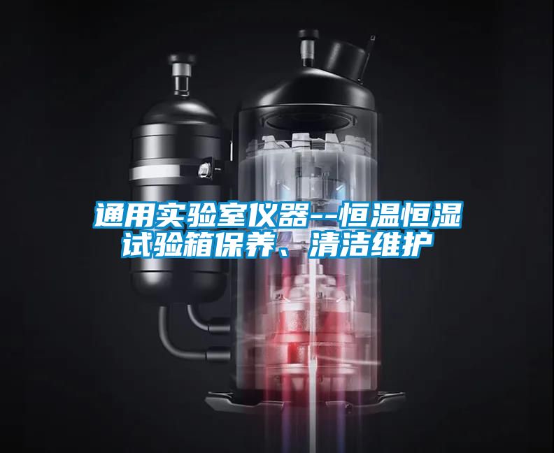 通用實驗室儀器--恒溫恒濕試驗箱保養、清潔維護