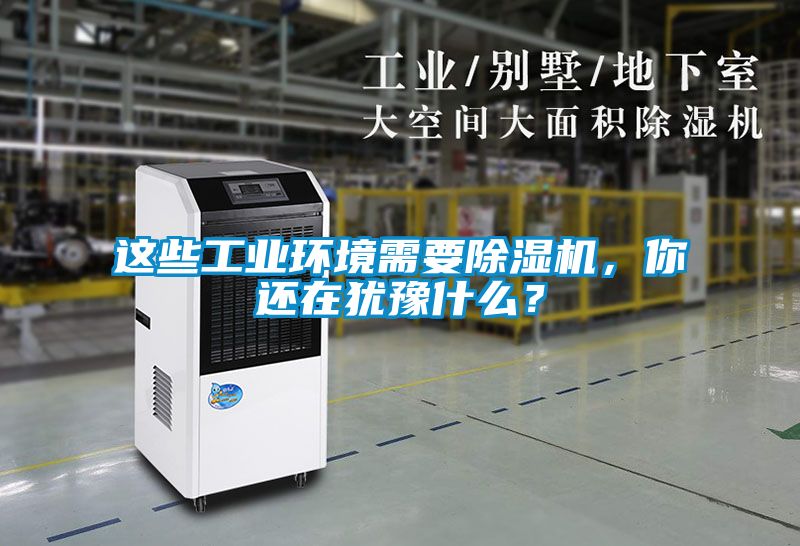 這些工業(yè)環(huán)境需要除濕機，你還在猶豫什么？