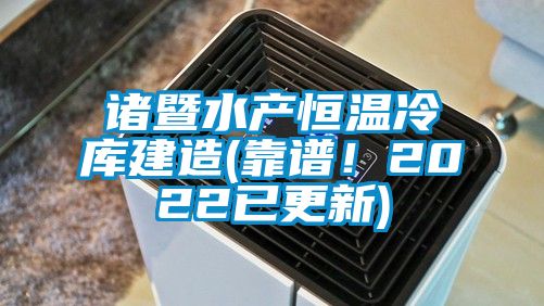 諸暨水產恒溫冷庫建造(靠譜！2022已更新)