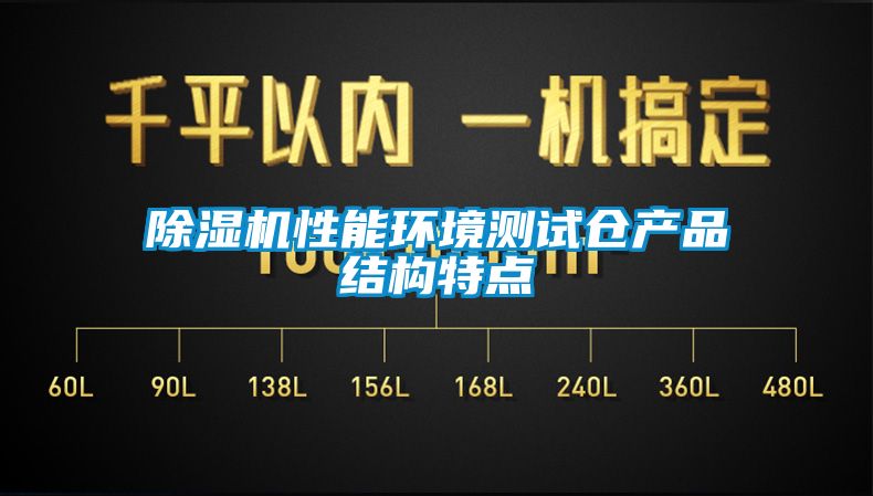 除濕機(jī)性能環(huán)境測試倉產(chǎn)品結(jié)構(gòu)特點
