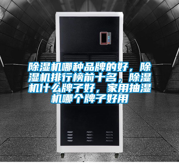 除濕機哪種品牌的好，除濕機排行榜前十名，除濕機什么牌子好，家用抽濕機哪個牌子好用