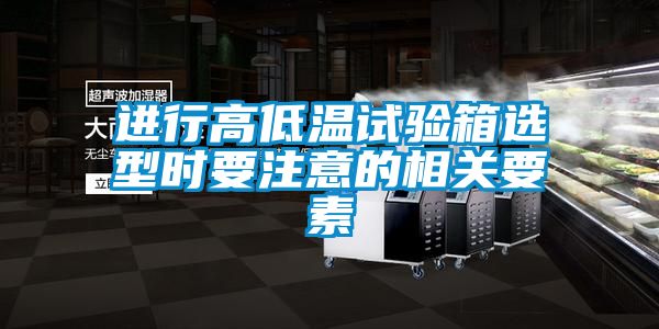 進(jìn)行高低溫試驗箱選型時要注意的相關(guān)要素