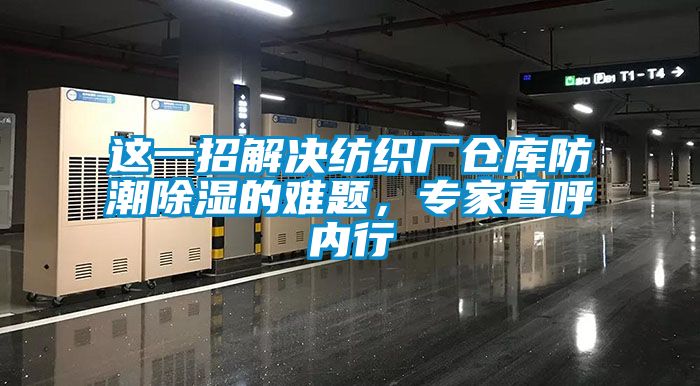 這一招解決紡織廠倉庫防潮除濕的難題，專家直呼內行