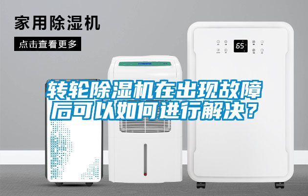 轉輪除濕機在出現故障后可以如何進行解決？