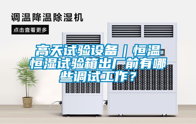 高天試驗設備｜恒溫恒濕試驗箱出廠前有哪些調試工作？