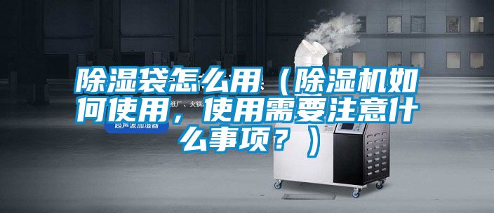 除濕袋怎么用（除濕機(jī)如何使用，使用需要注意什么事項(xiàng)？）