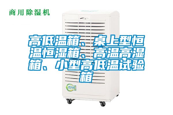 高低溫箱、桌上型恒溫恒濕箱、高溫高濕箱、小型高低溫試驗箱