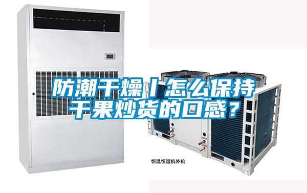 防潮干燥丨怎么保持干果炒貨的口感?