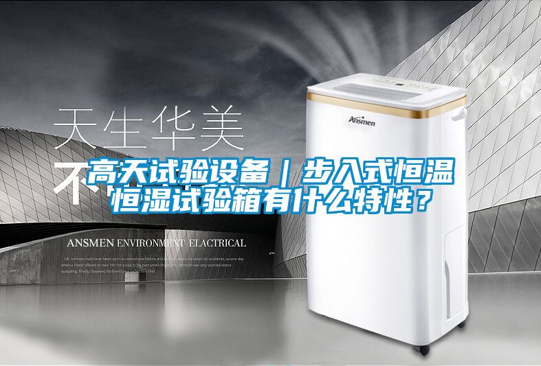 高天試驗設備｜步入式恒溫恒濕試驗箱有什么特性？