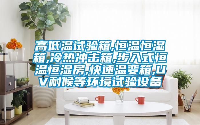 高低溫試驗箱,恒溫恒濕箱,冷熱沖擊箱,步入式恒溫恒濕房,快速溫變箱,UV耐候等環(huán)境試驗設備