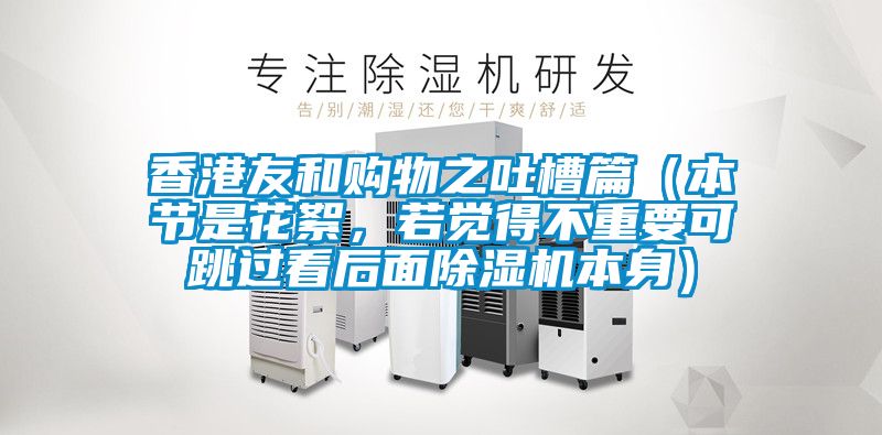 香港友和購物之吐槽篇（本節(jié)是花絮，若覺得不重要可跳過看后面除濕機本身）
