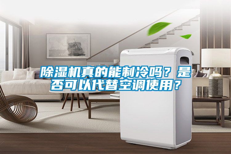 除濕機真的能制冷嗎？是否可以代替空調(diào)使用？